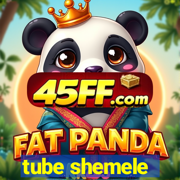 tube shemele